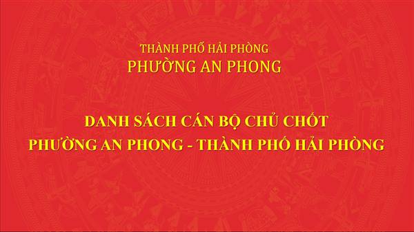 DANH SÁCH CÁN BỘ LÃNH ĐẠO CHỦ CHỐT PHƯỜNG AN PHONG - THÀNH PHỐ HẢI PHÒNG