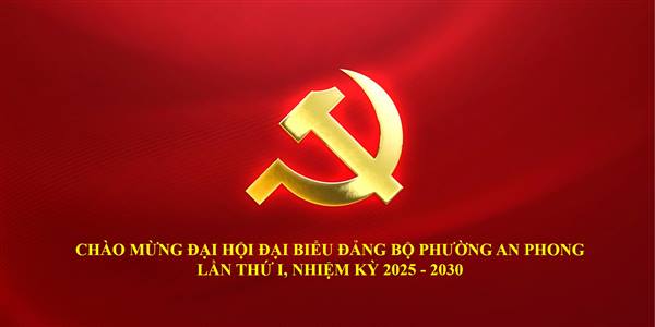 CHÀO MỪNG ĐẠI HỘI ĐẠI BIỂU ĐẢNG BỘ PHƯỜNG AN PHONG LẦN THỨ I, NHIỆM KỲ 2025 - 2030