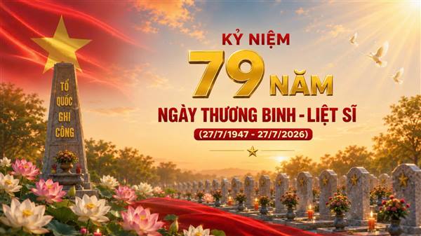 Kỷ niệm 79 năm ngày Thương binh - Liệt sĩ (27/7/1947 - 27/7/2026): Khắc ghi công lao, tiếp nối đạo lý "uống nước nhớ nguồn"