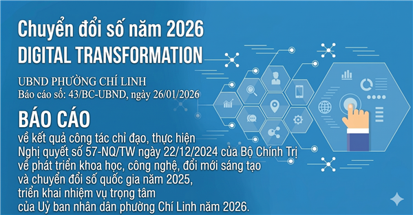 Báo cáo số 43/BC-UBND, ngày 26/01/2026 của UBND phường Chí Linh về kết quả công tác chỉ đạo, thực hiện Nghị quyết số 57-NQ/TW ngày 22/12/2024 của Bộ Chính Trị về phát triển khoa học, công nghệ, đổi mới sáng tạo và chuyển đổi số quốc gia năm 2025, triển khai nhiệm vụ trọng tâm của Uỷ ban nhân dân phường Chí Linh năm 2026.