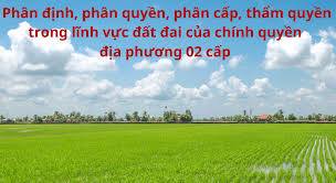 Phân quyền, phân cấp và phân định thẩm quyền chính quyền địa phương 2 cấp trong lĩnh vực đất đai