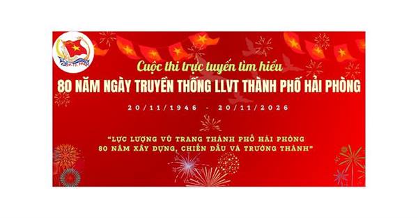 Cuộc thi trực tuyến “Lực lượng vũ trang thành phố Hải Phòng - 80 năm xây dựng, chiến đấu và trưởng thành”
