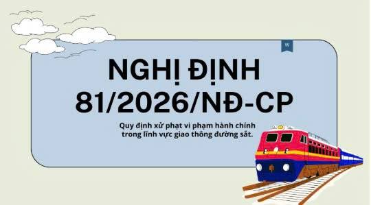  Nghị định 81/2026/NĐ-CP ngày 19/3/2026 quy định xử phạt vi phạm hành chính trong lĩnh vực giao thông đường sắt, có hiệu lực từ ngày 15/5/2026