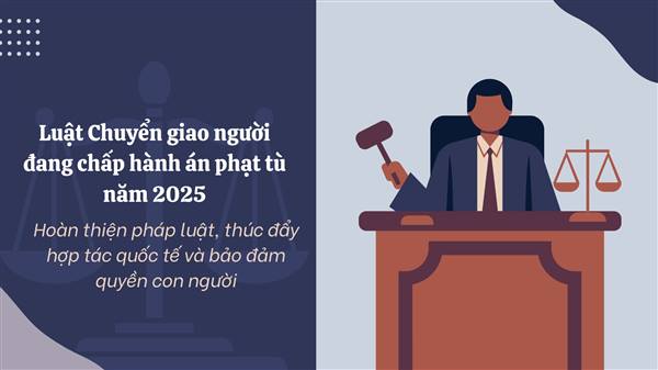 Luật Chuyển giao người đang chấp hành án phạt tù (có hiệu lực thi hành từ ngày 01/7/2026)