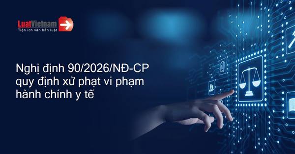 Nghị định 90/2026/NĐ-CP do Chính phủ ban hành ngày 30/03/2026,  quy định xử phạt vi phạm hành chính trong lĩnh vực y tế có hiệu lực từ 15/05/2026,