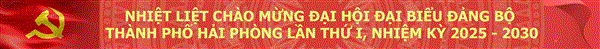 CHÀO MỪNG ĐẠI HỘI ĐẠI BIỂU ĐẢNG BỘ THÀNH PHỐ HẢI PHÒNG LẦN THỨ I, NHIỆM KỲ 2025-2030