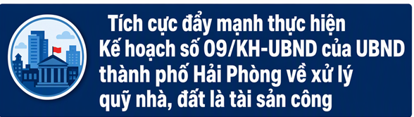 Tích cực đẩy mạnh thực hiện Kế hoạch số 09/KH-UBND của UBND thành phố Hải Phòng về xử lý quỹ nhà, đất là tài sản công