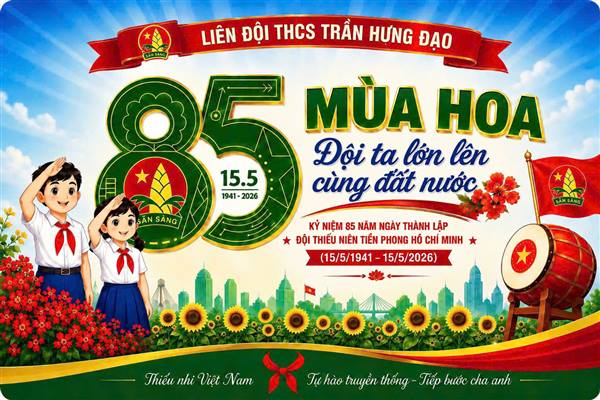 LIÊN ĐỘI TRƯỜNG THCS TRẦN HƯNG ĐẠO CHÀO MỪNG 85 NĂM NGÀY THÀNH LẬP ĐỘI TNTP HỒ CHÍ MINH