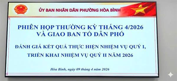 Phiên họp thường kỳ tháng 4 và Giao ban Tổ dân phố đánh giá kết quả thực hiện nhiệm vụ quý I, triển khai nhiệm vụ quý II năm 2026.