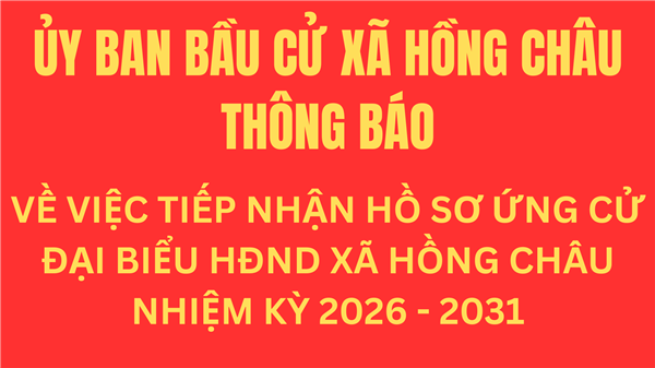 Thông báo về việc tiếp nhận hồ sơ ứng cử đại biểu Hội đồng nhân dân xã Hồng Châu nhiệm kỳ 2026-2031