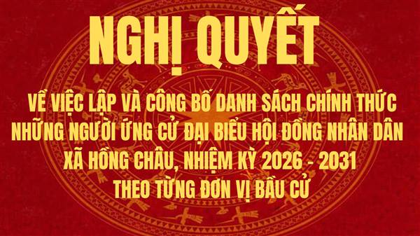 Nghị quyết về việc lập và công bố danh sách chính thức Đại biểu HĐND xã Hồng Châu, nhiệm kỳ 2026 - 2031 theo từng đơn vị bầu cử