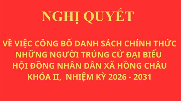 Nghị quyết về việc công bố danh sách chính thức những người trúng cử đại biểu HĐND xã Hồng Châu khoá II, nhiệm kỳ 2026 - 2031