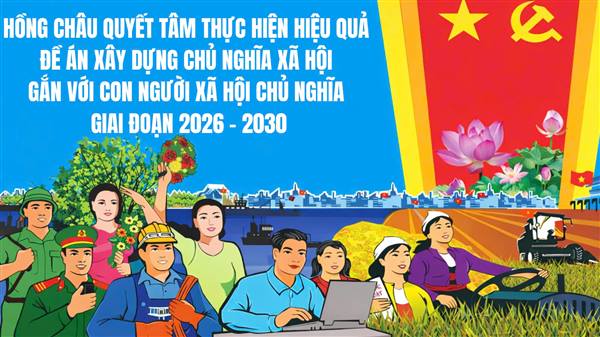 HỒNG CHÂU QUYẾT TÂM THỰC HIỆN HIỆU QUẢ ĐỀ ÁN XÂY DỰNG CHỦ NGHĨA XÃ HỘI GẮN VỚI CON NGƯỜI XÃ HỘI CHỦ NGHĨA GIAI ĐOẠN 2026 - 2030 VÀ NHỮNG NĂM TIẾP THEO
