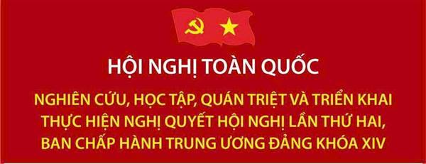 HỘI NGHỊ TOÀN QUỐC NGHIÊN CỨU, HỌC TẬP, QUÁN TRIỆT VÀ TRIỂN KHAI THỰC HIỆN NGHỊ QUYẾT HỘI NGHỊ LẦN THỨ HAI, BAN CHẤP HÀNH TRUNG ƯƠNG ĐẢNG KHÓA XIV