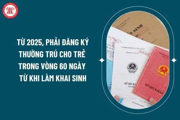 Từ năm 2025, phải đăng ký thường trú cho trẻ trong vòng 60 ngày từ khi làm khai sinh.