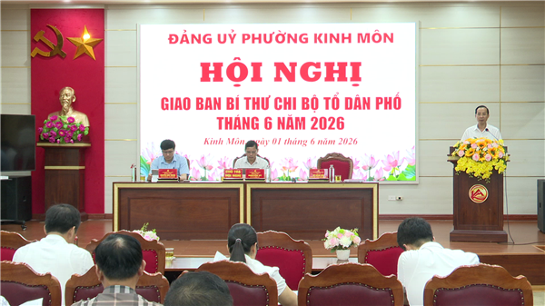 ĐẢNG ỦY PHƯỜNG KINH MÔN TỔ CHỨC HỘI NGHỊ GIAO BAN BÍ THƯ CHI BỘ, TỔ DÂN PHỐ THÁNG 6 NĂM 2026