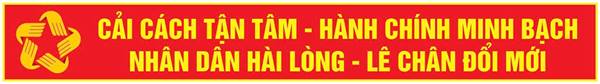 CẢI CÁCH TẬN TÂM – HÀNH CHÍNH MINH BẠCH - NHÂN DÂN HÀI LÒNG –    LÊ CHÂN ĐỔI MỚI”