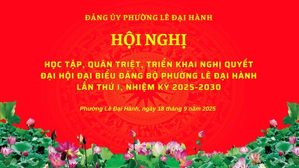 Phường Lê Đại Hành triển khai học tập, quán triệt, triển khai Nghị quyết Đại hội Đảng bộ phường lần thứ I, nhiệm kỳ 2025 -2030.