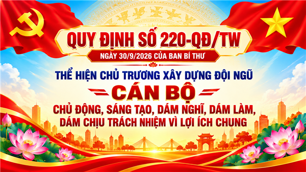 Quy đinh  số 220-QĐ/TW ngày 30/9/2026 của Ban bí thư. Thể hiện chủ trương xây dựng đội ngũ cán bộ chủ động, sáng tạo, dám nghĩ, dám làm, dám chịu trách nhiệm vì lợi ích chung