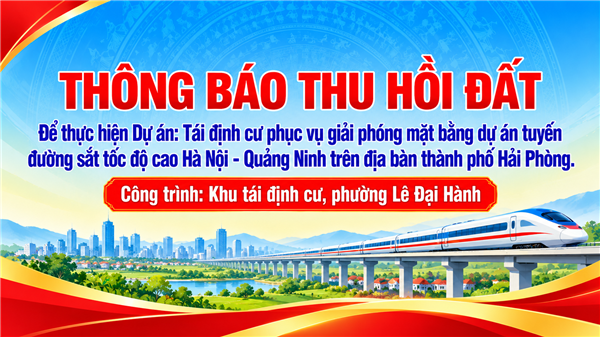 HÔNG BÁO THU HỒI ĐẤT  
Để thực hiện Dự án: Tái định cư phục vụ giải phóng mặt bằng dự án tuyến 
đường sắt tốc độ cao Hà Nội - Quảng Ninh trên địa bàn thành phố Hải Phòng.  
Công trình: Khu tái định cư, phường Lê Đại Hành 