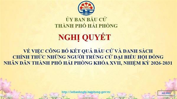 Nghị quyết về việc công bố kết quả bầu cử và danh sách chính thức những người trúng cử đại biểu Hội đồng nhân dân
thành phố Hải Phòng khóa XVII, nhiệm kỳ 2026 – 2031
