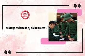 Mức phạt trốn nghĩa vụ quân sự 2026? Trường hợp nào không phải đi nghĩa vụ quân sự năm 2026?