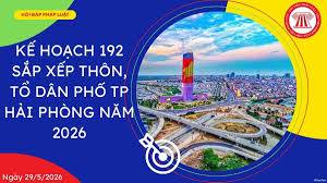 Kế hoạch 192 sắp xếp thôn, tổ dân phố TP Hải Phòng năm 2026 ra sao?