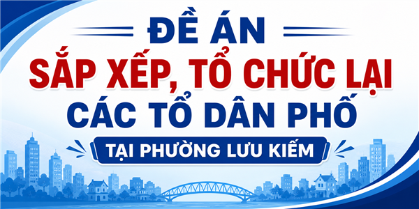 Dự thảo Đề án Sắp xếp, tổ chức lại tổ dân phố trên địa bàn phường Lưu Kiếm năm 2026