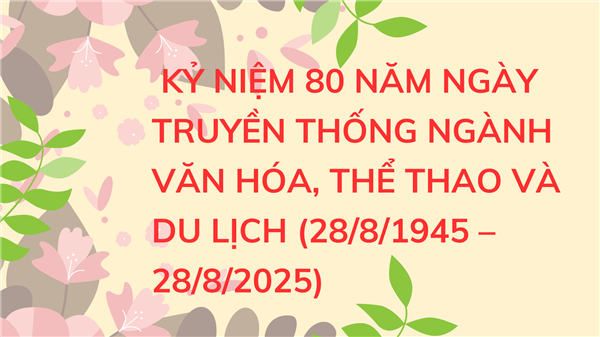 KỶ NIỆM 80 NĂM NGÀY TRUYỀN THỐNG NGÀNH VĂN HÓA, THỂ THAO VÀ DU LỊCH (28/8/1945 – 28/8/2025)