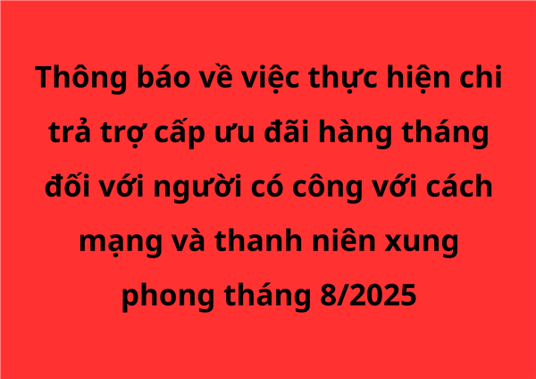 Thông báo về việc thực hiện chi trả trợ cấp ưu đãi hàng tháng đối với người có công với cách mạng và thanh niên xung phong tháng 8/2025