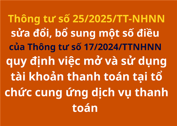 Thông tư số 25/2025/TT-NHNN sửa đổi, bổ sung một số điều của Thông tư số 17/2024/TTNHNN quy định việc mở và sử dụng tài khoản thanh toán tại tổ chức cung ứng dịch vụ thanh toán 