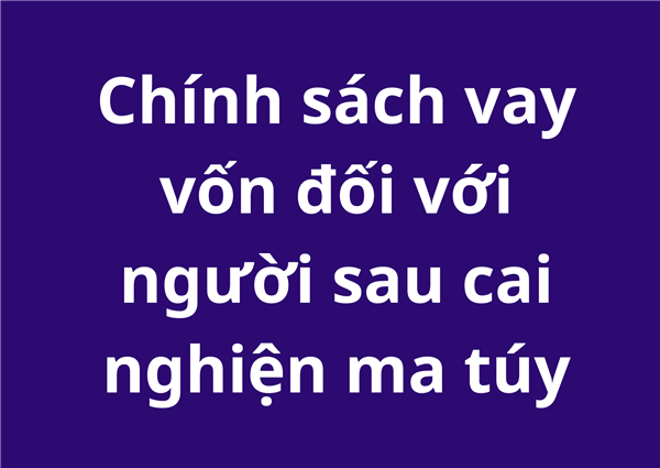 Chính sách vay vốn đối với người sau cai nghiện ma túy