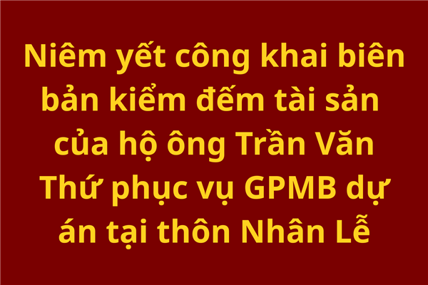 Niêm yết công khai biên bản kiểm đếm tài sản của hộ ông Trần Văn Thứ phục vụ GPMB dự án tại thôn Nhân Lễ