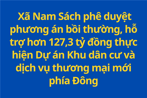 Xã Nam Sách phê duyệt phương án bồi thường, hỗ trợ hơn 127,3 tỷ đồng thực hiện Dự án Khu dân cư và dịch vụ thương mại mới phía Đông