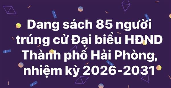 Danh sách chính thức những người trúng cử đại biểu HĐND thành phố Hải Phòng khoá XVII, nhiệm kỳ 2026 - 2031.