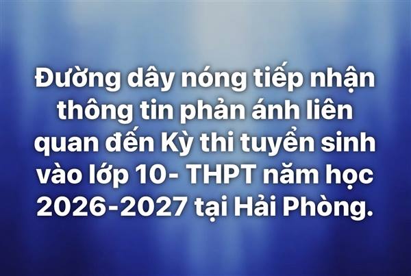 Đường dây nóng tiếp nhận thông tin phản ánh liên quan đến Kỳ thi tuyển sinh vào lớp 10- THPT năm học 2026-2027 tại Hải Phòng.