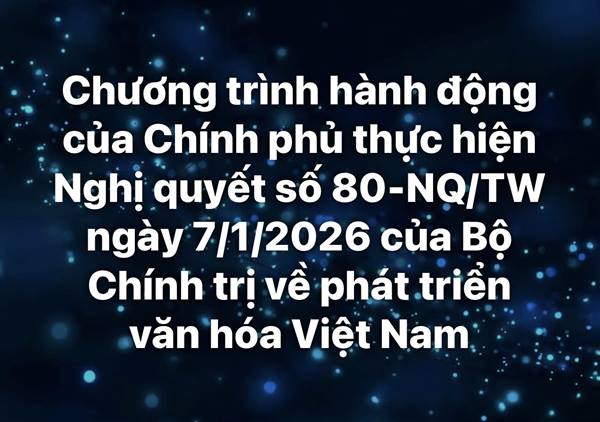 Chương trình hành động của Chính phủ thực hiện Nghị quyết số 80-NQ/TW ngày 7/1/2026 của Bộ Chính trị về phát triển văn hóa Việt Nam