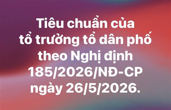Tiêu chuẩn của tổ trưởng tổ dân phố theo Nghị định 185/2026/NĐ-CP ngày 26/5/2026