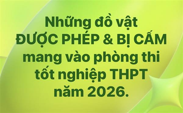 Những đồ vật ĐƯỢC PHÉP và BỊ CẤM mang vào phòng thi tốt nghiệp THPT năm 2026.