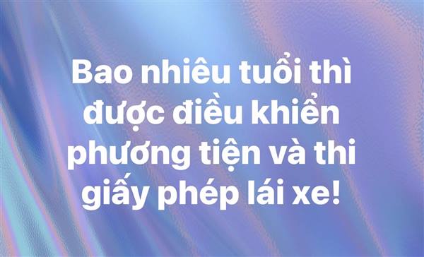 Cùng tìm hiểu về độ tuổi tối thiểu để điều khiển phương tiện và thi giấy phép lái xe.