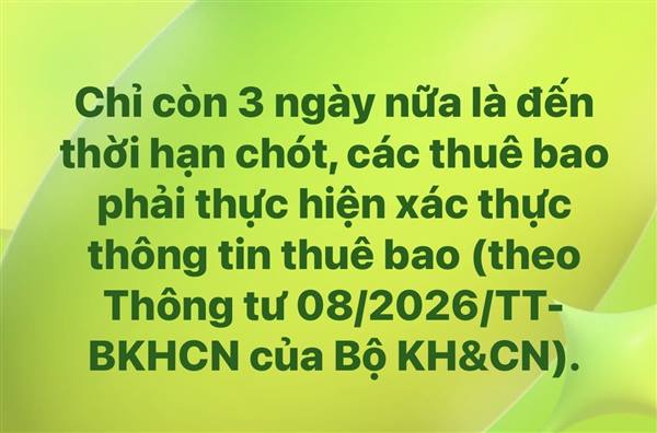 Chỉ còn 3 ngày nữa là đến thời hạn chót, các thuê bao phải thực hiện xác thực thông tin thuê bao (theo Thông tư 08/2026/TT-BKHCN của Bộ KH&CN).