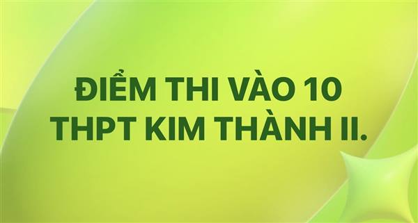 Điểm thi vào 10 THPT Kim Thành II