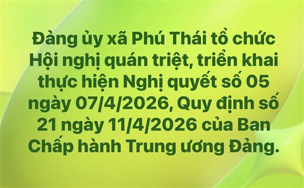 Đảng ủy xã Phú Thái tổ chức Hội nghị quán triệt, triển khai thực hiện Nghị quyết số 05 ngày 07/4/2026 của Ban Chấp hành Trung ương Đảng về đổi mới, nâng cao hiệu lực công tác kiểm tra, giám sát và kỷ luật Đảng; Quy định số 21 ngày 11/4/2026 của Ban Chấp hành Trung ương Đảng về công tác kiểm tra, giám sát và kỷ luật của Đảng.