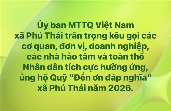 Ủy ban MTTQ Việt Nam xã Phú Thái trân trọng kêu gọi các cơ quan, đơn vị, doanh nghiệp, các nhà hảo tâm và toàn thể Nhân dân tích cực hưởng ứng, ủng hộ Quỹ "Đền ơn đáp nghĩa" xã Phú Thái năm 2026.