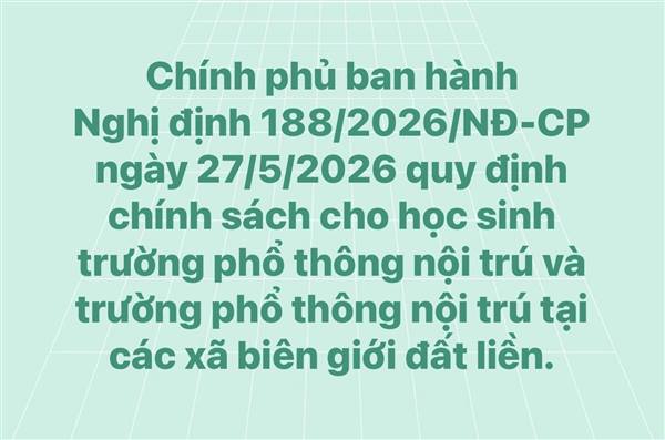 Chính phủ ban hành Nghị định 188/2026/NĐ-CP ngày 27/5/2026 quy định chính sách cho học sinh trường phổ thông nội trú và trường phổ thông nội trú tại các xã biên giới đất liền.