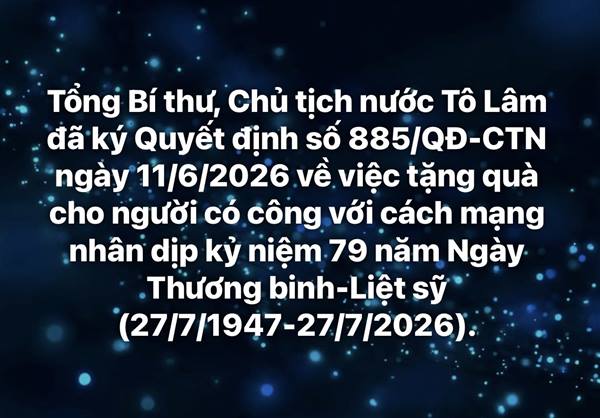 Tổng Bí thư, Chủ tịch nước Tô Lâm đã ký Quyết định số 885/QĐ-CTN ngày 11/6/2026 về việc tặng quà cho người có công với cách mạng nhân dịp kỷ niệm 79 năm Ngày Thương binh-Liệt sỹ (27/7/1947-27/7/2026).

