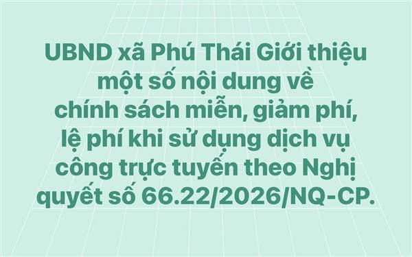 UBND xã Phú Thái Giới thiệu một số nội dung về chính sách miễn, giảm phí, lệ phí khi sử dụng dịch vụ công trực tuyến theo Nghị quyết số 66.22/2026/NQ-CP.