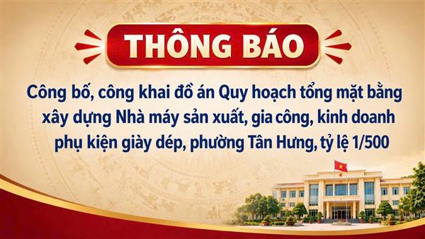 Công bố, công khai đồ án Quy hoạch tổng mặt bằng xây dựng
Nhà máy sản xuất, gia công, kinh doanh phụ kiện giày dép,
phường Tân Hưng, tỷ lệ 1/500