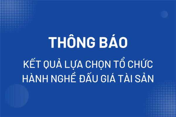 Thông báo kết quả lựa chọn tổ chức hành nghề đấu giá tài sản