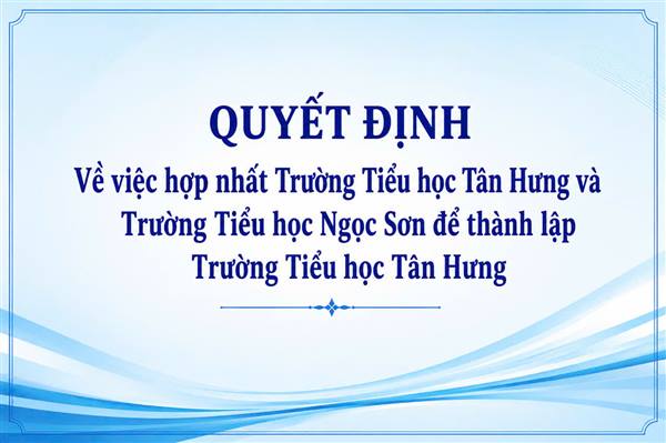 Qyết định hợp nhất Trường Tiểu học Tân Hưng và Trường Tiểu học Ngọc Sơn để
thành lập Trường Tiểu học Tân Hưng